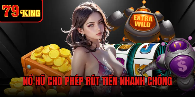 Nổ hũ cho phép rút tiền nhanh chóng